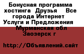 Бонусная программа хостинга «Друзья» - Все города Интернет » Услуги и Предложения   . Мурманская обл.,Заозерск г.